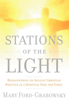 Stations of the Light: Renewing the Ancient Christian Practice of the Via Lucis as a Spiritual Tool for Today - eBook  -     By: Mary Ford-Grabowsky
