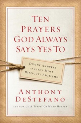 Ten Prayers God Always Says Yes To: Divine Answers to Life's Most Difficult Problems - eBook  -     By: Anthony DeStefano
