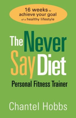The Never Say Diet Personal Fitness Trainer: Sixteen Weeks to Achieve Your Goal of a Healthy Lifestyle - eBook  -     By: Chantel Hobbs
