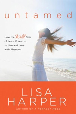 Untamed: How the Wild Side of Jesus Frees Us to Live and Love with Abandon - eBook  -     By: Lisa Harper
