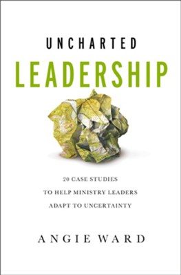 Uncharted Leadership: 20 Case Studies to Help Ministry Leaders Adapt to Uncertainty - eBook  -     By: Angie Ward
