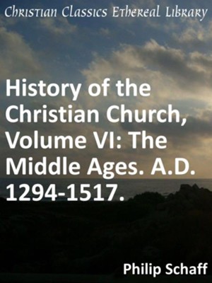 History of the Christian Church, Volume VI: The Middle Ages. A.D. 1294-1517. - eBook  -     By: Philip Schaff
