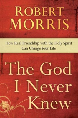 The God I Never Knew: How Real Friendship with the Holy Spirit Can Change Your Life - eBook  -     By: Robert Morris
