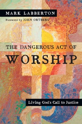 The Dangerous Act of Worship: Living God's Call to Justice - eBook  -     By: Mark Labberton, John Ortberg
