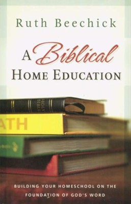 A Biblical Home Education: Building Your Homeschool on the Foundation of God's Word - eBook  -     By: Ruth Beechick

