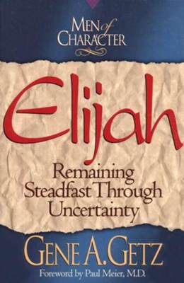 Men of Character: Elijah: Remaining Steadfast Through Uncertainty - eBook  -     By: Gene A. Getz
