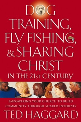 Dog Training, Fly Fishing, and Sharing Christ in the 21st Century: Empowering Your Church to Build Community Through Shared Interests - eBook  -     By: Ted Haggard
