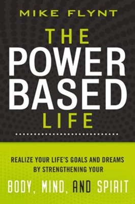 The Power-Based Life: Realize Your Life's Goals and Dreams by Strengthening Your Body, Mind, and Spirit - eBook  -     By: Mike Flynt
