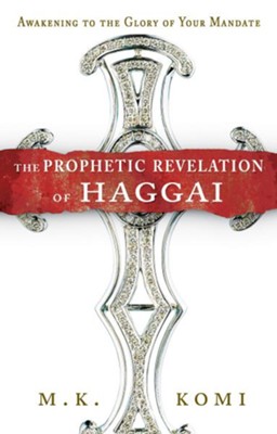 The Prophetic Revelation of Haggai: Awakening to the Glory of Your Mandate - eBook  -     By: M.K. Komi
