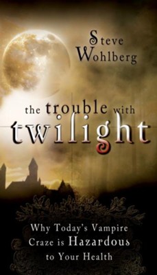 The Trouble with Twilight: Why Today's Vampire Craze is Hazardous to Your Health - eBook  -     By: Steve Wohlberg
