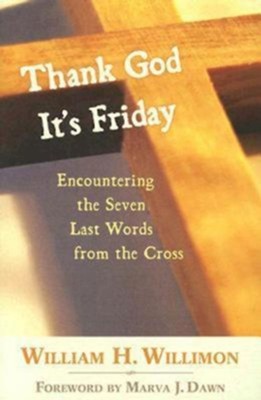 Thank God It's Friday: Encountering the Seven Last Words from the Cross - eBook  -     By: William H. Willimon
