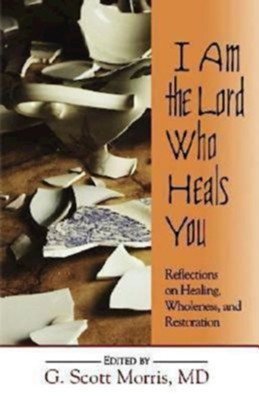 I Am the Lord Who Heals You: Reflections on Healing, Wholeness, and Restoration - eBook  -     By: G. Scott Morris
