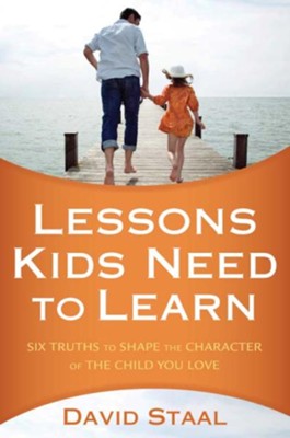 Lessons Kids Need to Learn: Six Truths to Shape the Character of the Child You Love - eBook  -     By: David Staal
