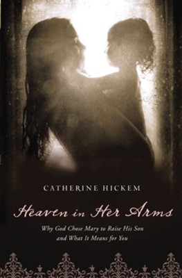 Heaven in Her Arms: Why God Chose Mary to Raise His Son and What It Means for You - eBook  -     By: Catherine Hickem
