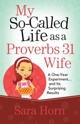 My So-Called Life as a Proverbs 31 Wife: A One-Year Experiment...and Its Surprising Results - eBook  -     By: Sara Horn
