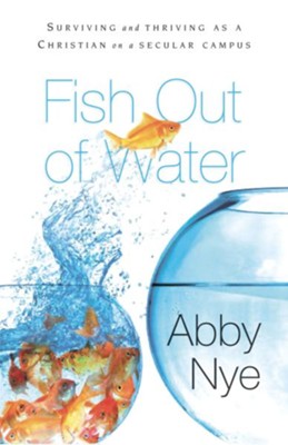 Fish Out of Water: Surviving and Thriving as a Christian on a Secular Campus - eBook  -     By: Abby Nye
