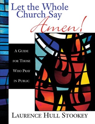 Let the Whole Church Say Amen!: A Guide for Those Who Pray in Public - eBook  -     By: Laurence Hull Stookey
