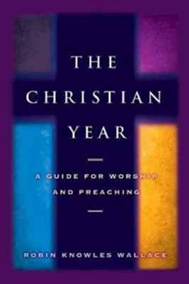 The Christian Year: A Guide for Worship and Preaching - eBook  -     By: Robin Knowles Wallace

