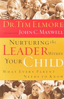 Nurturing the Leader Within Your Child: What Every Parent Needs to Know  -     By: Dr. Tim Elmore, John C. Maxwell
