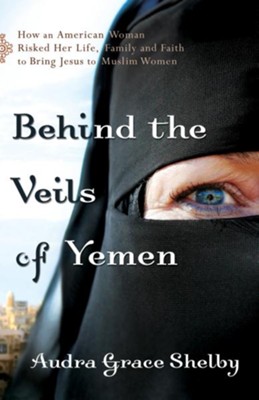 Behind the Veils of Yemen: How an American Woman Risked Her Life, Family, and Faith to Bring Jesus to Muslim Women - eBook  -     By: Audra Grace Shelby
