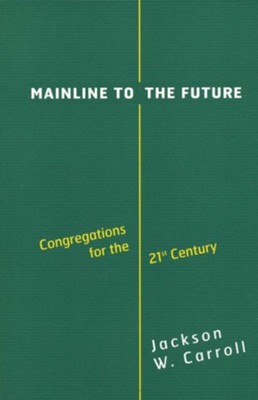 Mainline to the Future: Congregations for the 21st Century  -     By: Jackson W. Carroll
