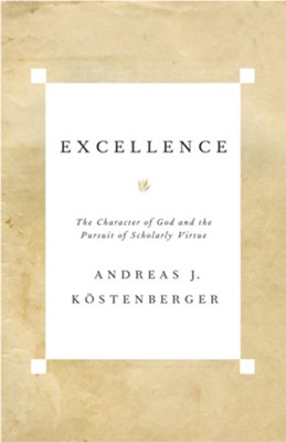 Excellence: The Character of God and the Pursuit of Scholarly Virtue - eBook  -     By: Andreas Kostenberger
