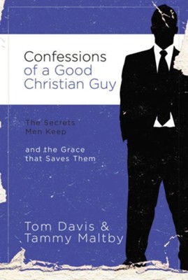 Confessions of a Good Christian Guy: The Secrets Men Keep and the Grace That Saves Them  -     By: Tom Davis, Tammy Maltby
