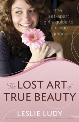 Lost Art of True Beauty, The: The Set-Apart Girl's Guide to Feminine Grace - eBook  -     By: Leslie Ludy
