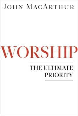 Worship: The Ultimate Priority - eBook  -     By: John MacArthur
