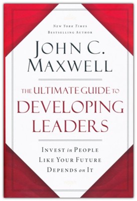 The Ultimate Guide to Developing Leaders: Invest in People Like Your Future Depends On It  -     By: John C. Maxwell
