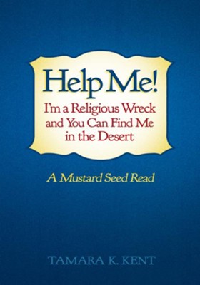 Help Me! I'm a Religious Wreck and You Can Find Me in the Desert: A Mustard Seed Read - eBook  -     By: Tamara K. Kent
