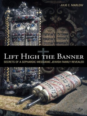 Lift High the Banner: Secrets of a Sephardic Messianic Jewish Family Revealed - eBook  -     By: Julie C. Marlow
