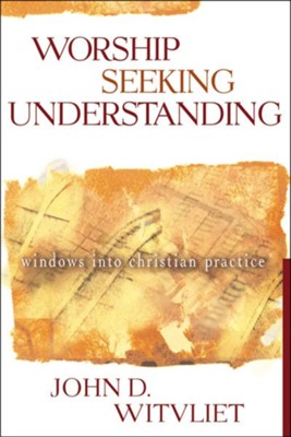 Worship Seeking Understanding: Windows into Christian Practice  -     By: John D. Witvliet
