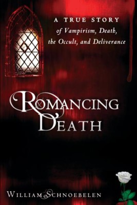 Romancing Death: A True Story of Vampirism, Death, the Occult and Deliverance - eBook  -     By: William Schnoebelen
