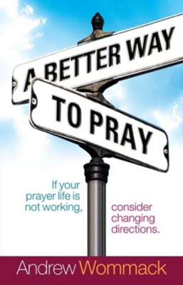 Better Way to Pray: If your prayer life is not working, consider changing directions - eBook  -     By: Andrew Wommack
