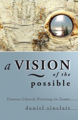 A Vision of the Possible: Pioneer Church Planting in Teams - eBook  -     By: Daniel Sinclair
