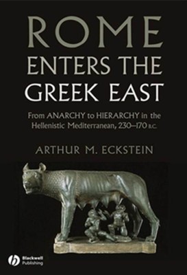 Rome Enters the Greek East: From Anarchy to Hierarchy in the Hellenistic Mediterranean, 230-170 BC - eBook  -     By: Arthur M. Eckstein
