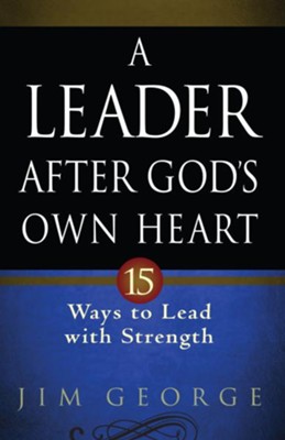 Leader After God's Own Heart, A: 15 Ways to Lead with Strength - eBook  -     By: Jim George
