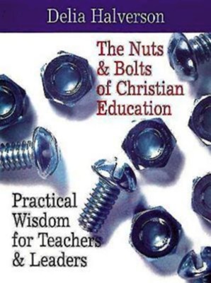 The Nuts & Bolts of Christian Education: Practical Wisdom for Teachers & Leaders - eBook  -     By: Delia Halverson
