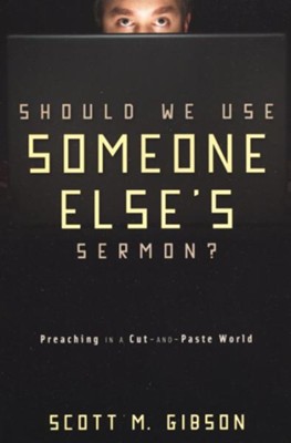 Should We Use Someone Else's Sermon? Preaching in a Cut-and-Paste World  -     By: Scott M. Gibson
