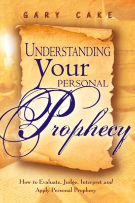 Understanding Your Personal Prophecy: How to Evaluate, Judge, Interpret and Apply Personal Prophecy - eBook  -     By: Gary Cake
