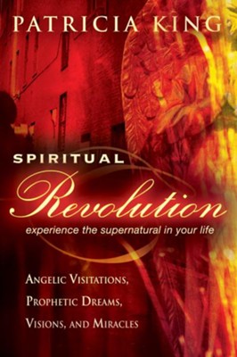 Spiritual Revolution: Experience the Supernatural in Your Life-Angelic Visitation, Prophetic Dreams, Visions, Miracles - eBook  -     By: Patricia King
