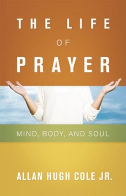 The Life of Prayer: Mind, Body, and Soul - eBook  -     By: Allan Hugh Cole Jr.
