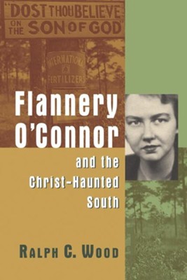 Flannery O'Connor and the Christ-Haunted South     -     By: Ralph C. Wood
