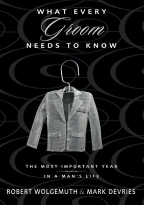 What Every Groom Needs to Know: The Most Important Year in a Man's Life - eBook  -     By: Robert Wolgemuth, Mark DeVries
