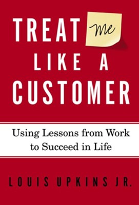 Treat Me Like a Customer: Using Lessons from Work to Succeed in Life - eBook  -     By: Louis Upkins
