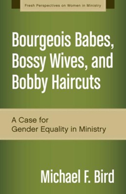 Bourgeois Babes, Bossy Wives, and Bobby Haircuts: A Modest Case for Gender Equality in Ministry - eBook  -     By: Michael F. Bird
