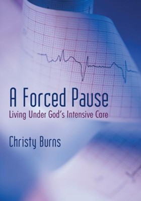 A Forced Pause: Living Under God's Intensive Care - eBook  -     By: Christy Burns
