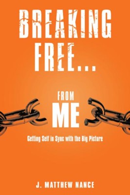 Breaking Free...From Me: Getting Self in Sync with the Big Picture - eBook  -     By: J. Matthew Nance

