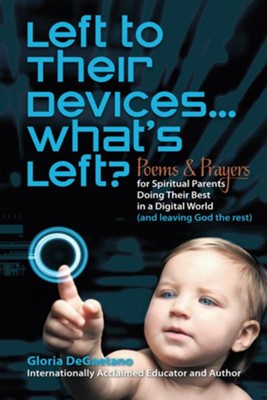 Left to Their Devices...What's Left?: Poems and Prayers for Spiritual Parents Doing Their Best in a Digital World (and leaving God the rest) - eBook  -     By: Gloria DeGaetano
